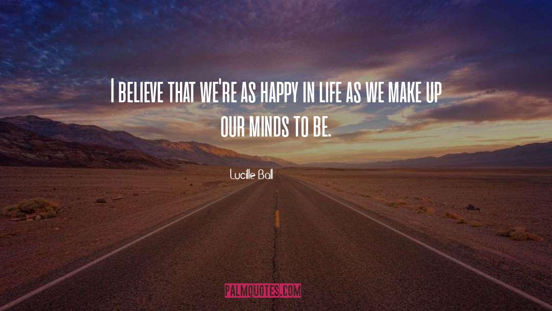 Lucille Ball Quotes: I believe that we're as