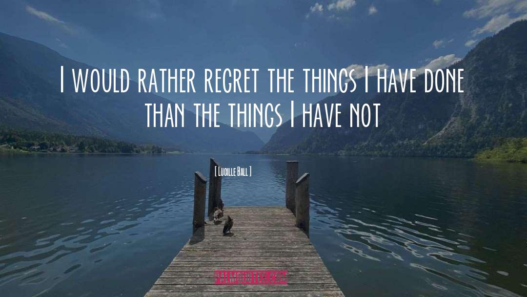 Lucille Ball Quotes: I would rather regret the