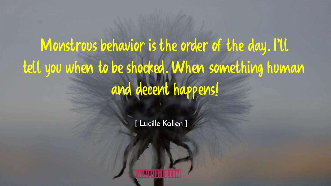 Lucille Kallen Quotes: Monstrous behavior is the order