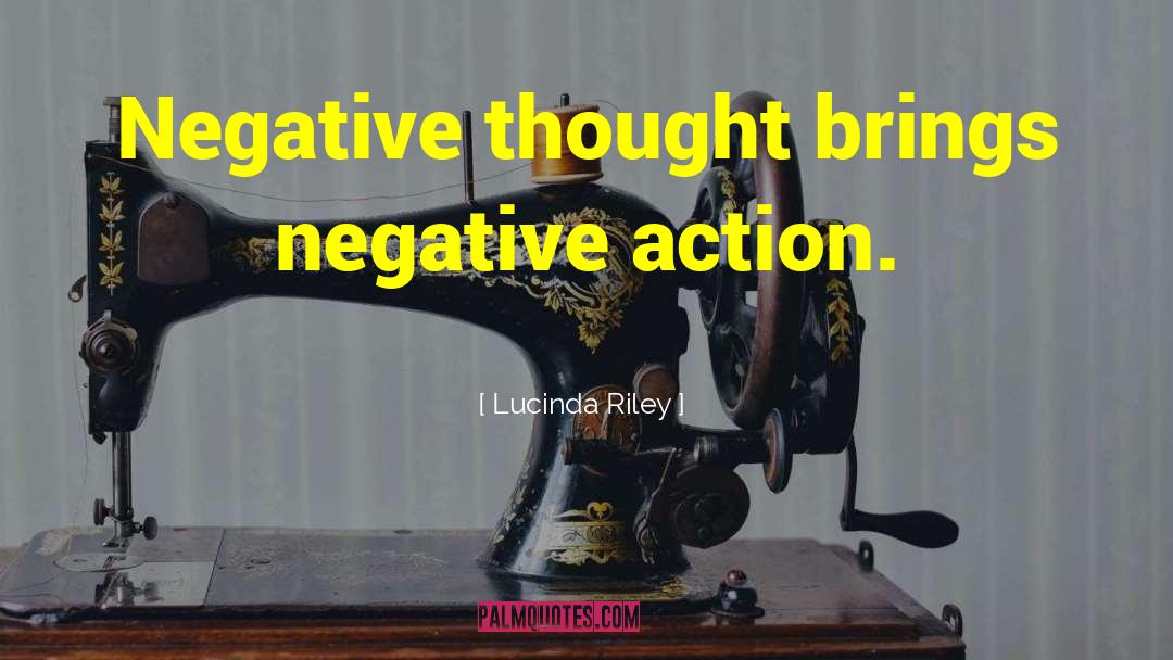 Lucinda Riley Quotes: Negative thought brings negative action.