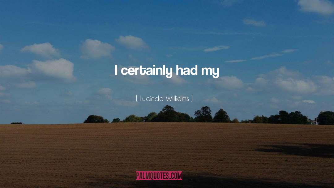 Lucinda Williams Quotes: I certainly had my God-can-you-just-take-me-now-I've-just-had-it-I'm-checking-out-let-me-off-the-train-I'm-done