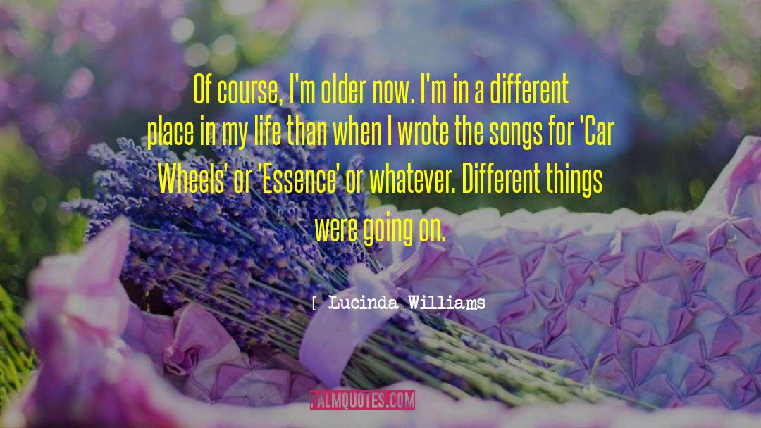 Lucinda Williams Quotes: Of course, I'm older now.