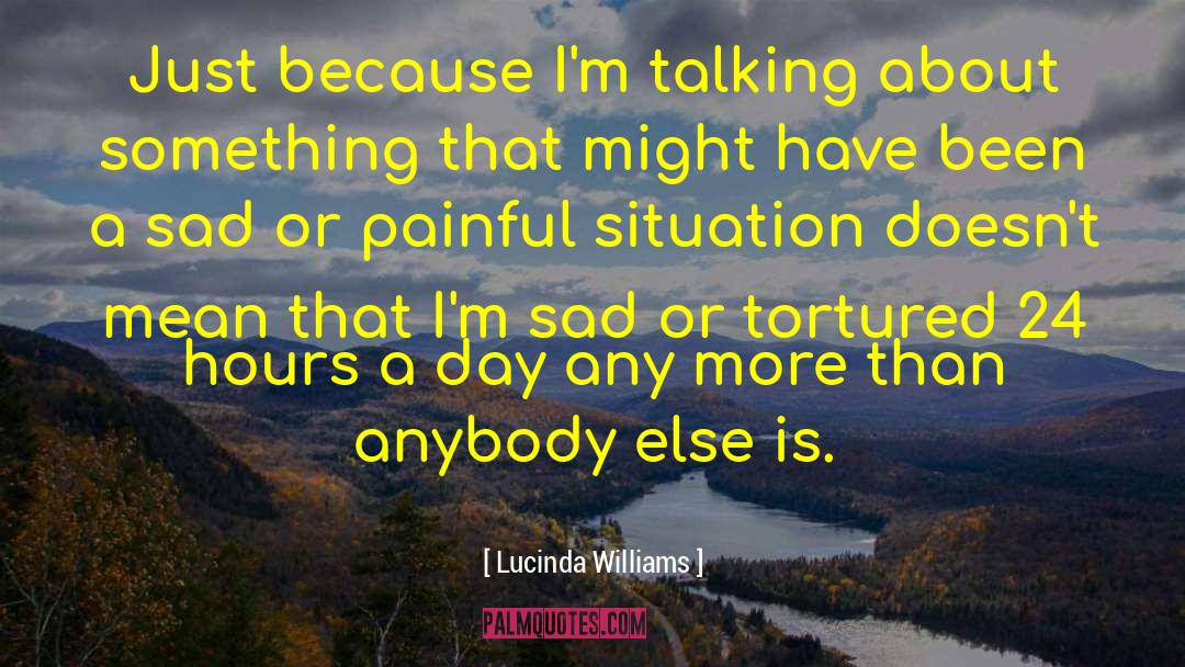 Lucinda Williams Quotes: Just because I'm talking about