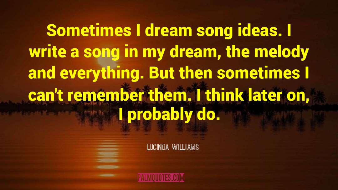 Lucinda Williams Quotes: Sometimes I dream song ideas.