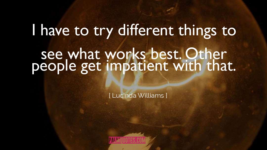 Lucinda Williams Quotes: I have to try different