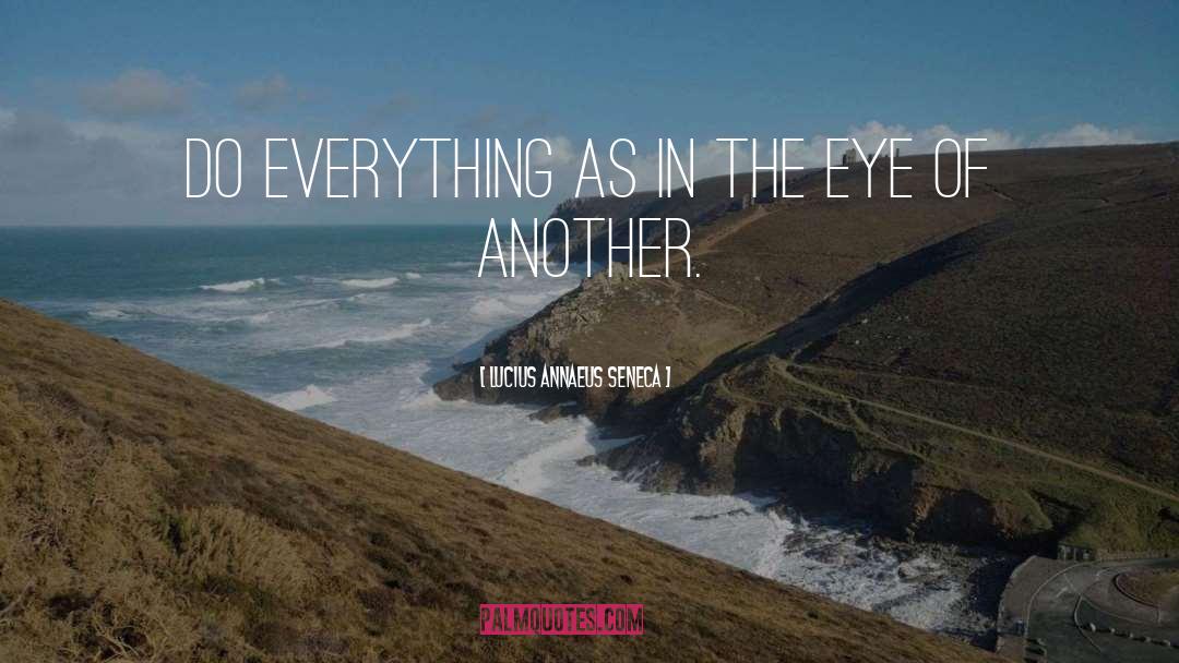 Lucius Annaeus Seneca Quotes: Do everything as in the