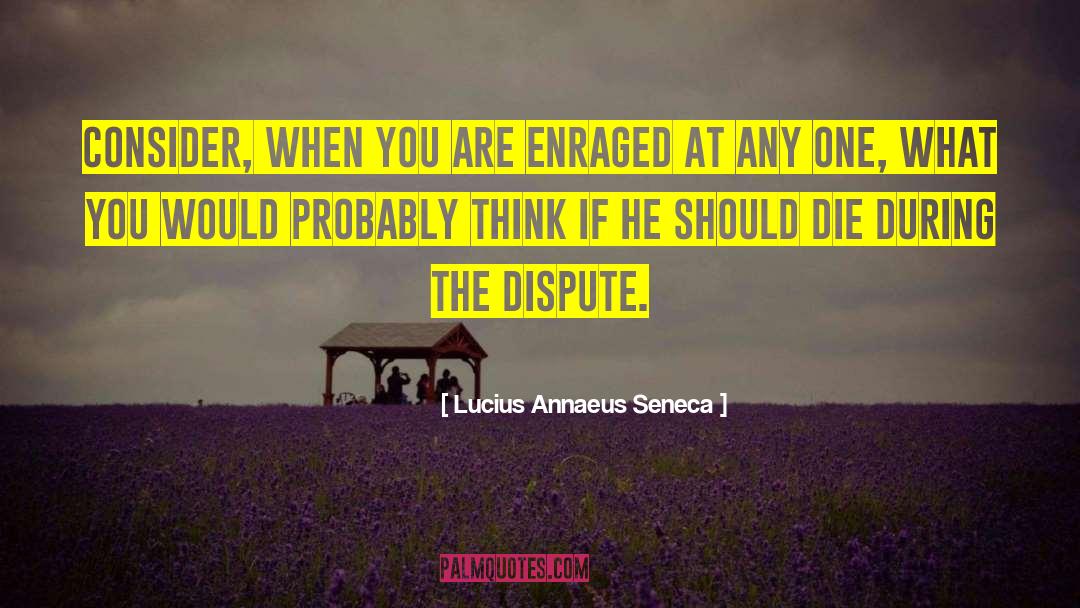 Lucius Annaeus Seneca Quotes: Consider, when you are enraged