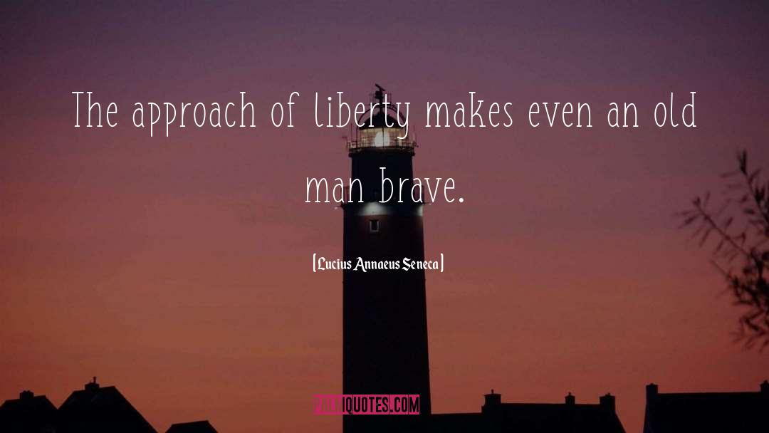 Lucius Annaeus Seneca Quotes: The approach of liberty makes