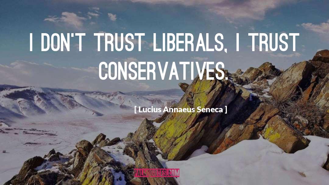 Lucius Annaeus Seneca Quotes: I don't trust liberals, I
