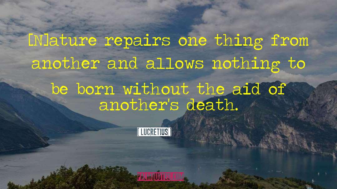 Lucretius Quotes: [N]ature repairs one thing from