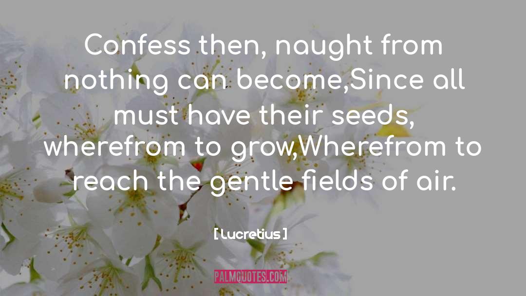 Lucretius Quotes: Confess then, naught from nothing