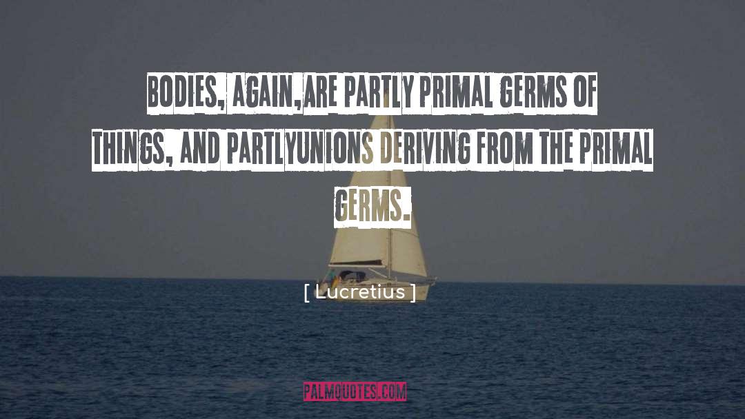 Lucretius Quotes: Bodies, again,<br>Are partly primal germs