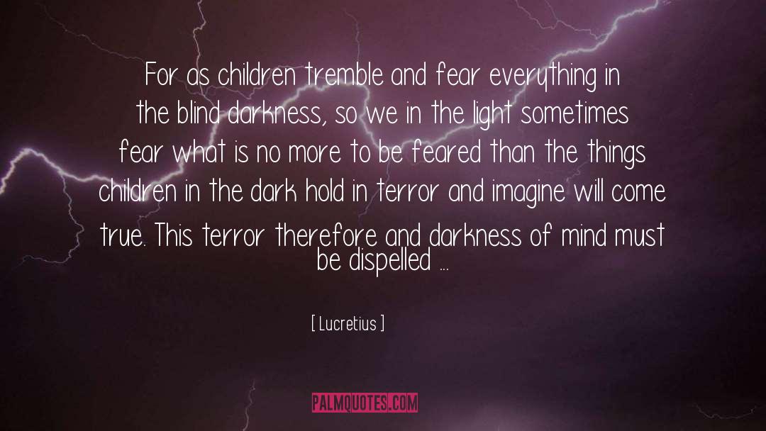 Lucretius Quotes: For as children tremble and