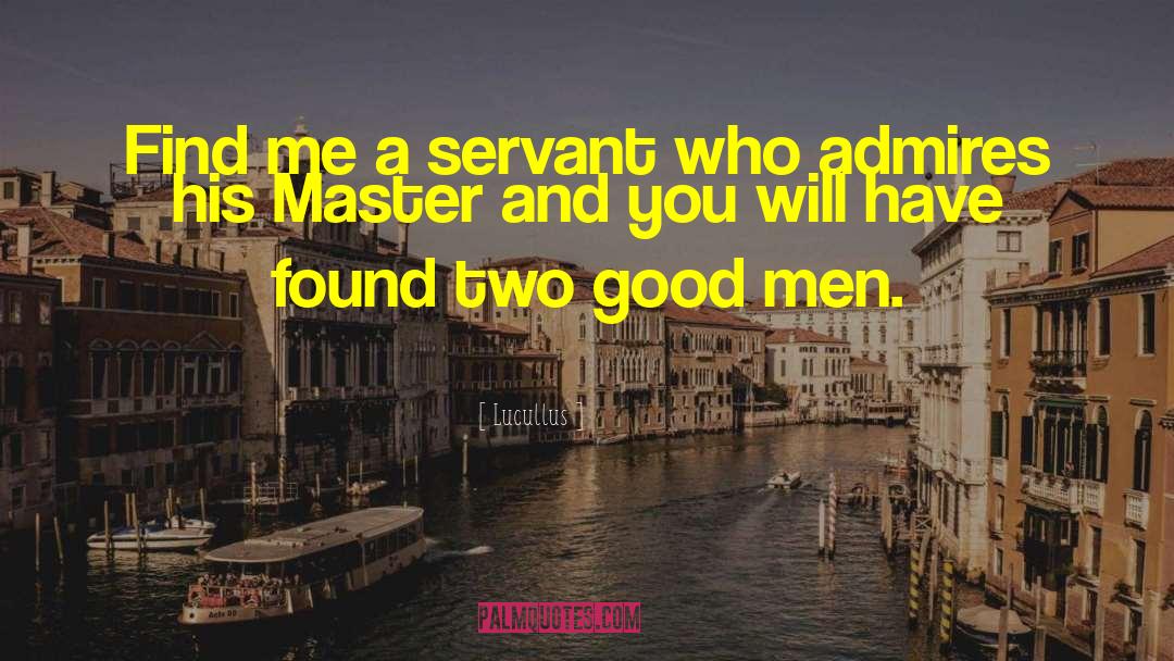 Lucullus Quotes: Find me a servant who