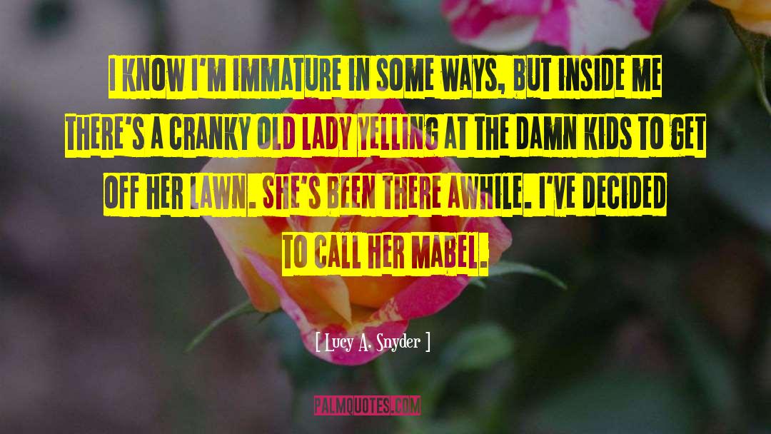 Lucy A. Snyder Quotes: I know I'm immature in