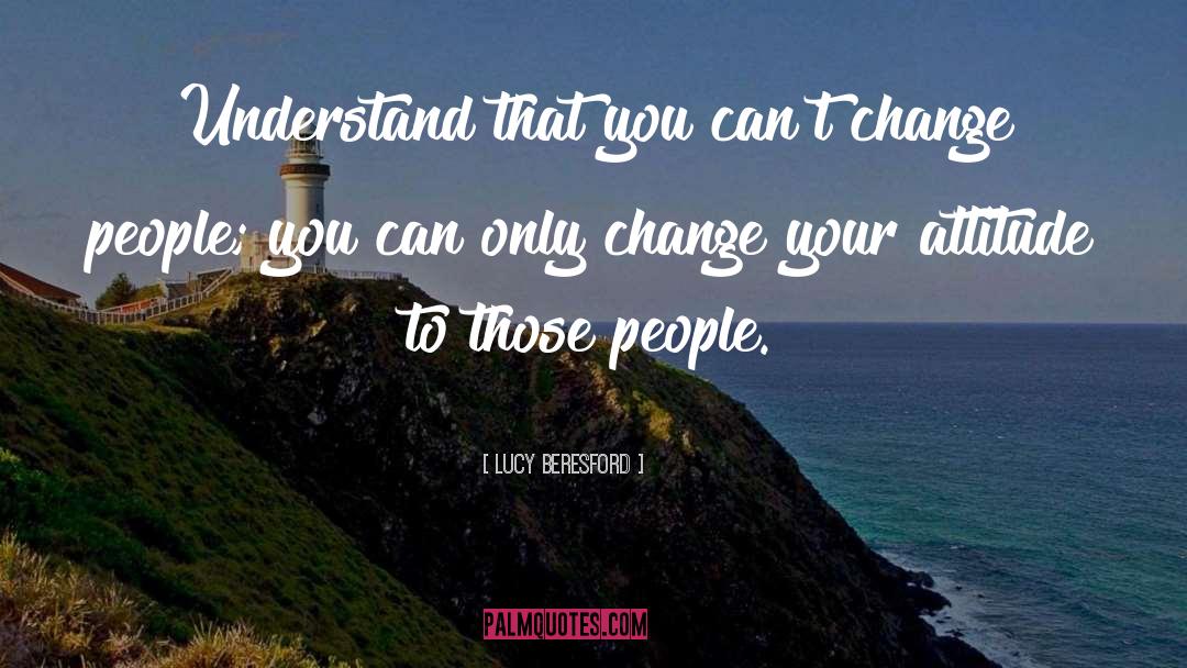 Lucy Beresford Quotes: Understand that you can't change