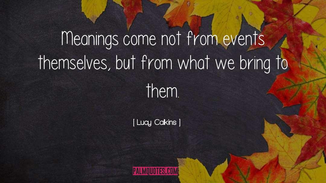 Lucy Calkins Quotes: Meanings come not from events