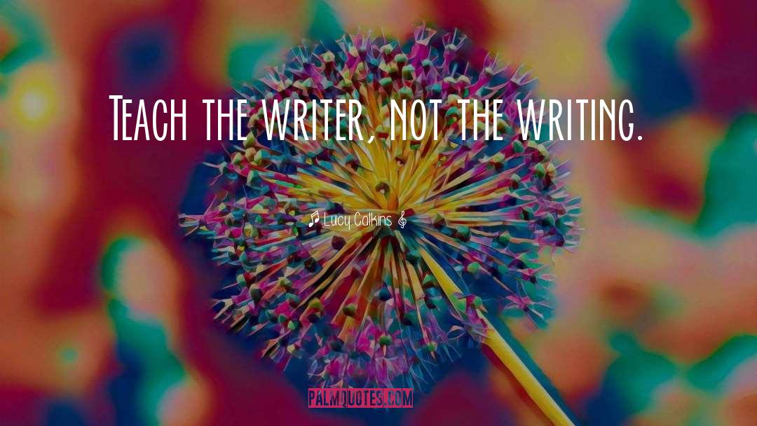 Lucy Calkins Quotes: Teach the writer, not the