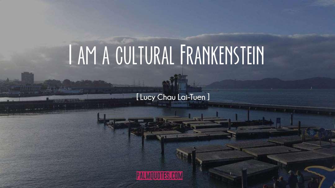 Lucy Chau Lai-Tuen Quotes: I am a cultural Frankenstein