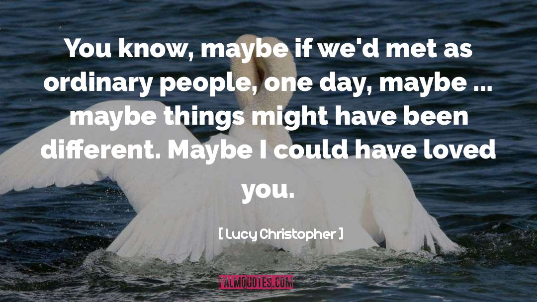 Lucy Christopher Quotes: You know, maybe if we'd