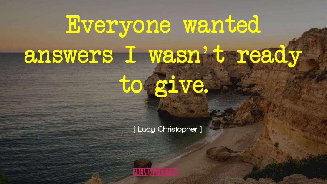 Lucy Christopher Quotes: Everyone wanted answers I wasn't