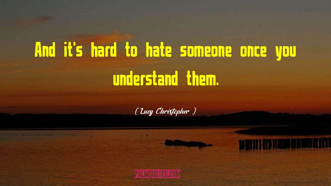 Lucy Christopher Quotes: And it's hard to hate