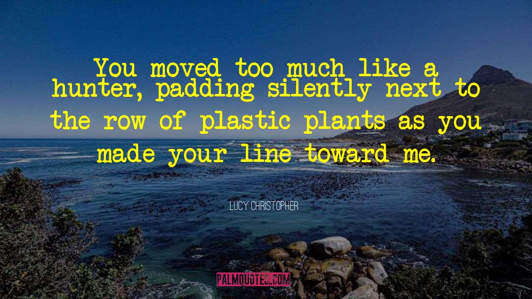 Lucy Christopher Quotes: You moved too much like