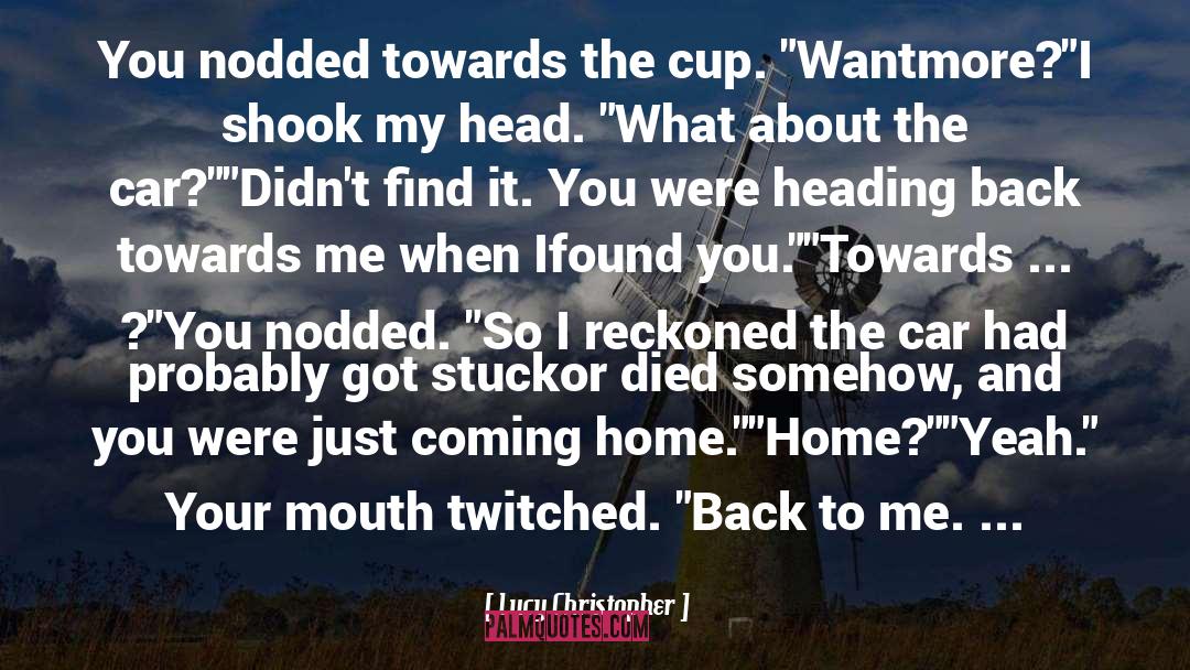 Lucy Christopher Quotes: You nodded towards the cup.