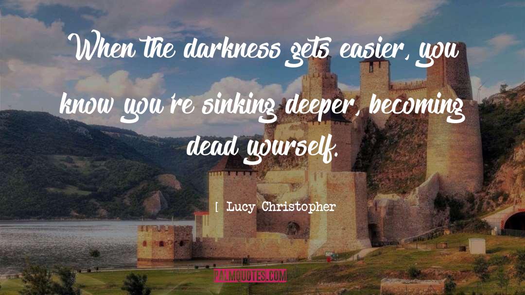 Lucy Christopher Quotes: When the darkness gets easier,