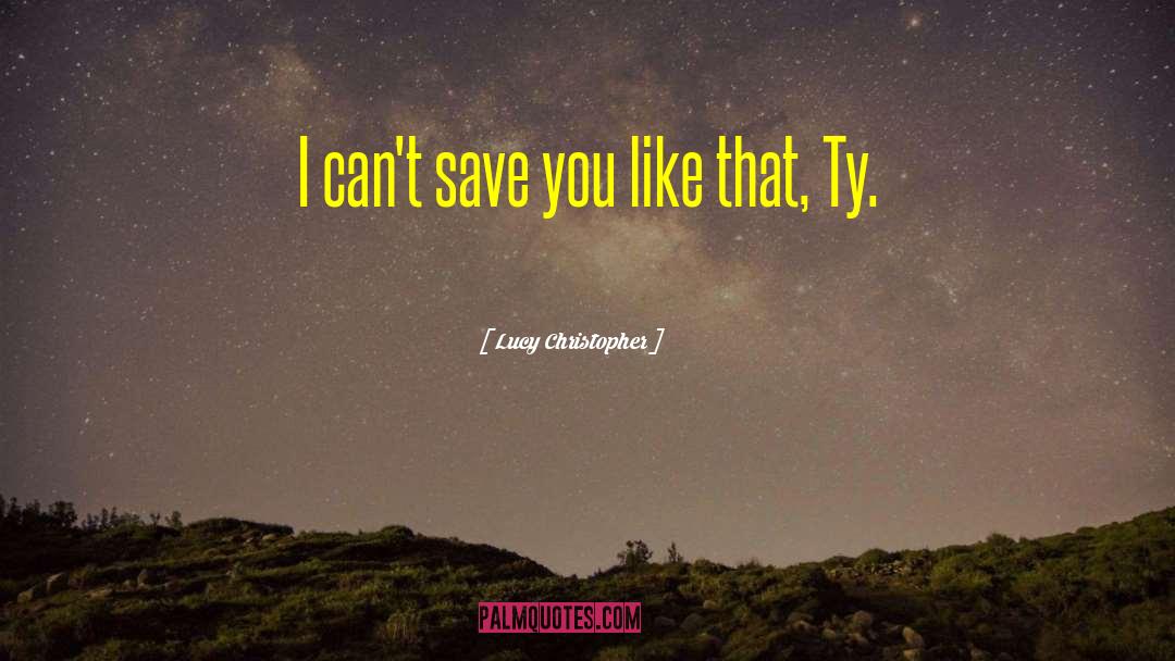 Lucy Christopher Quotes: I can't save you like