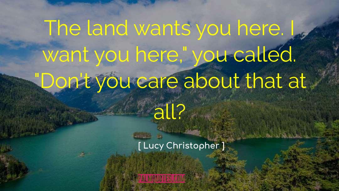 Lucy Christopher Quotes: The land wants you here.
