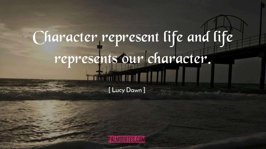 Lucy Dawn Quotes: Character represent life and life