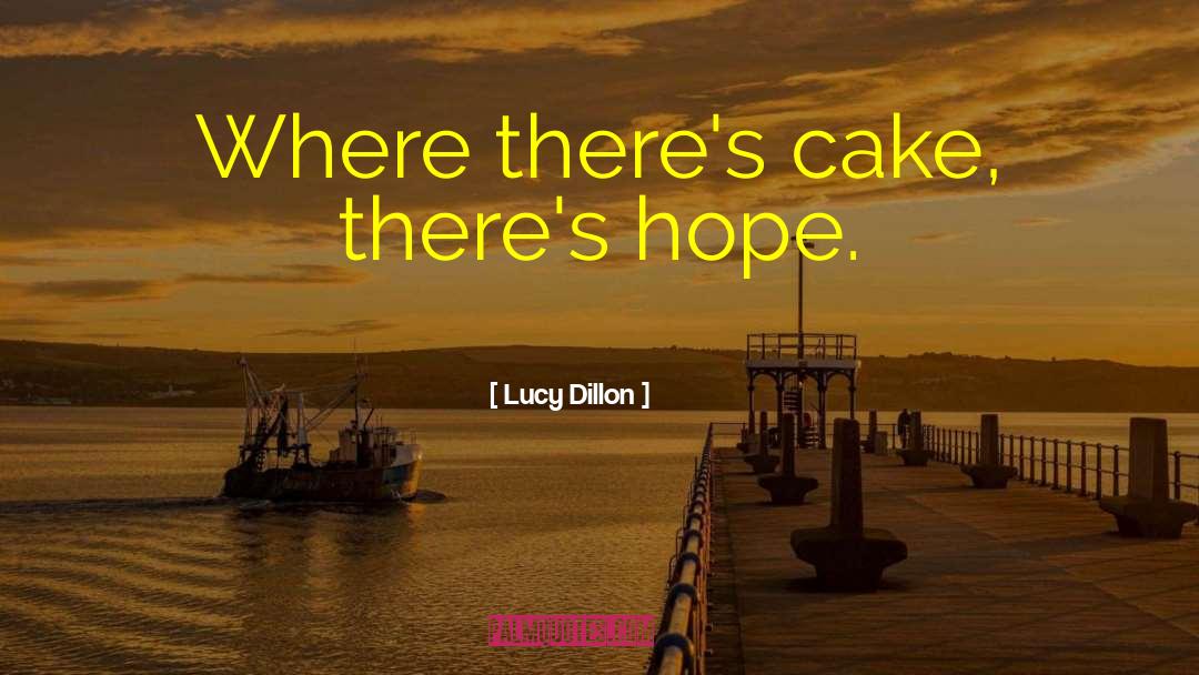 Lucy Dillon Quotes: Where there's cake, there's hope.