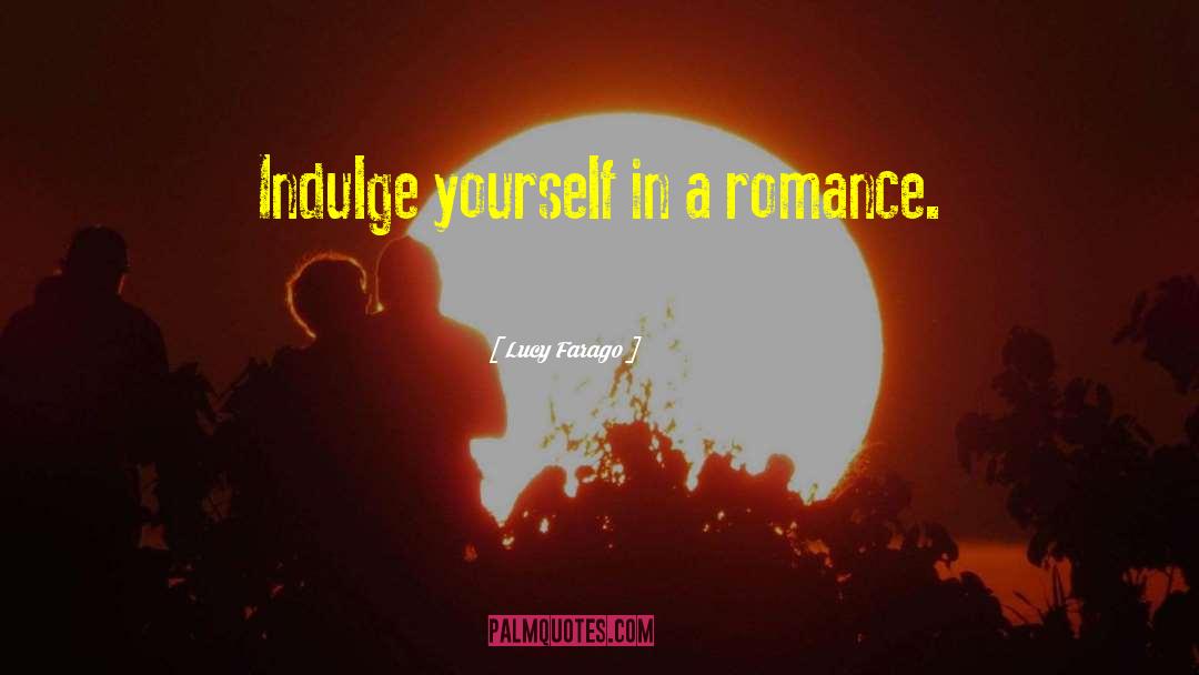 Lucy Farago Quotes: Indulge yourself in a romance.