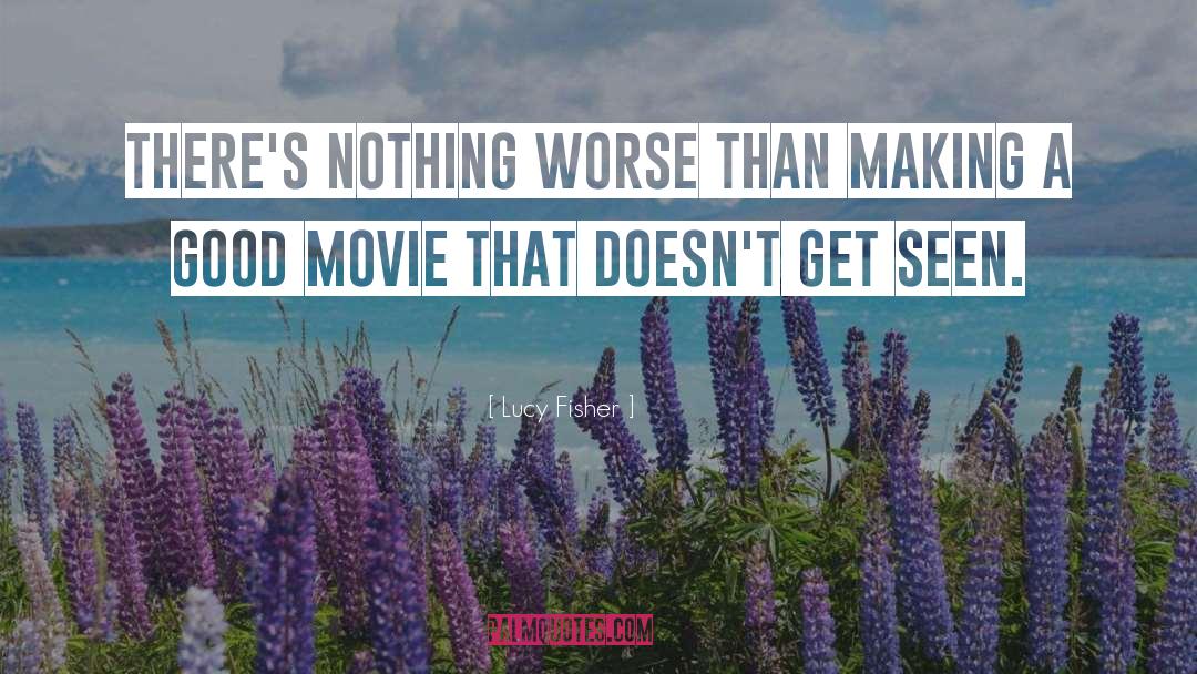 Lucy Fisher Quotes: There's nothing worse than making