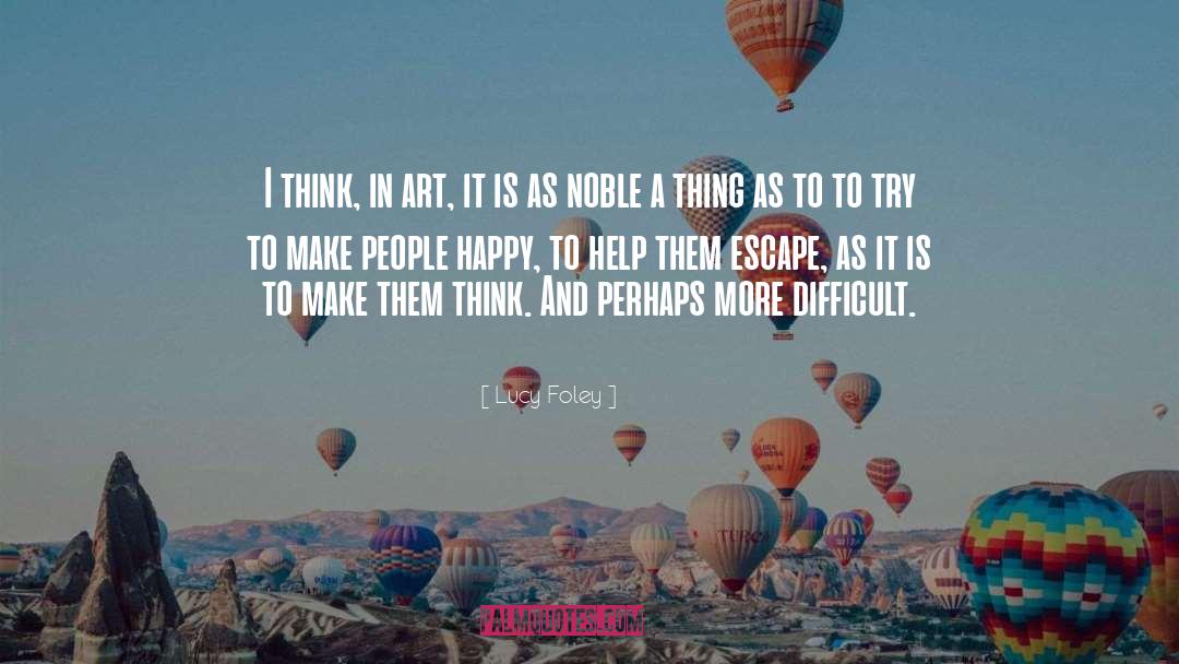 Lucy Foley Quotes: I think, in art, it