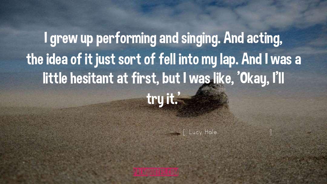 Lucy Hale Quotes: I grew up performing and