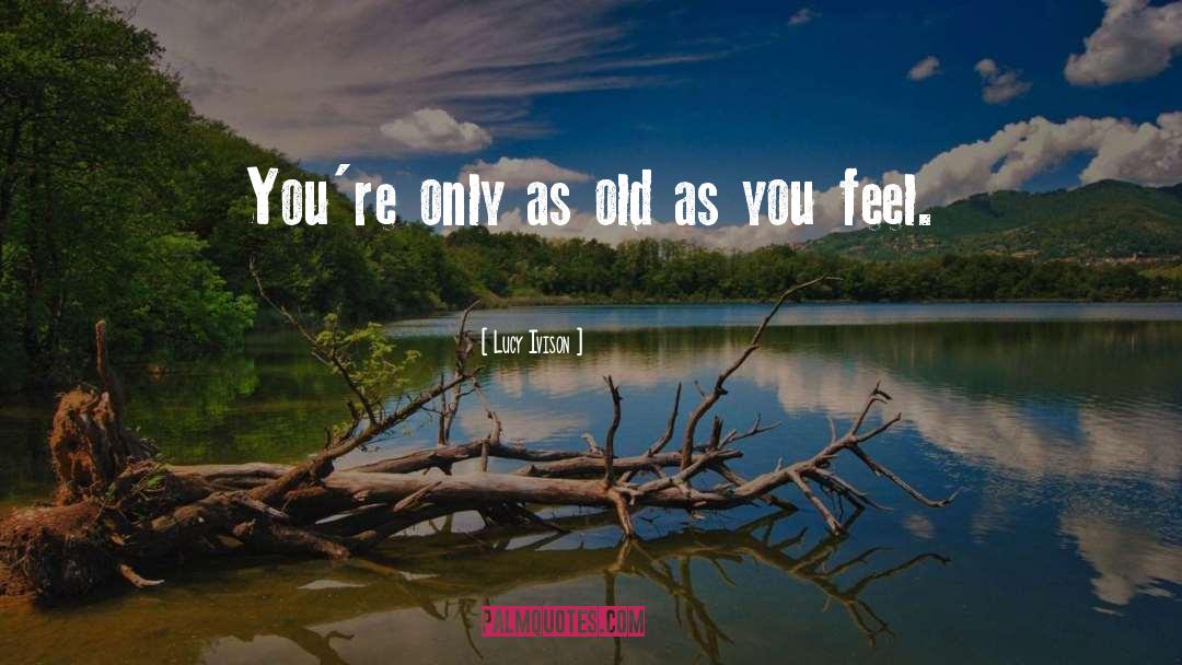 Lucy Ivison Quotes: You're only as old as