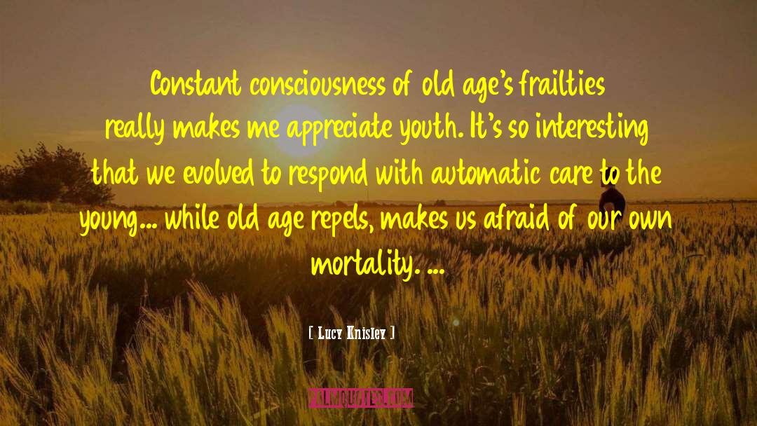 Lucy Knisley Quotes: Constant consciousness of old age's
