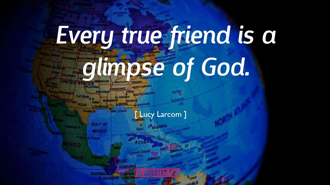 Lucy Larcom Quotes: Every true friend is a