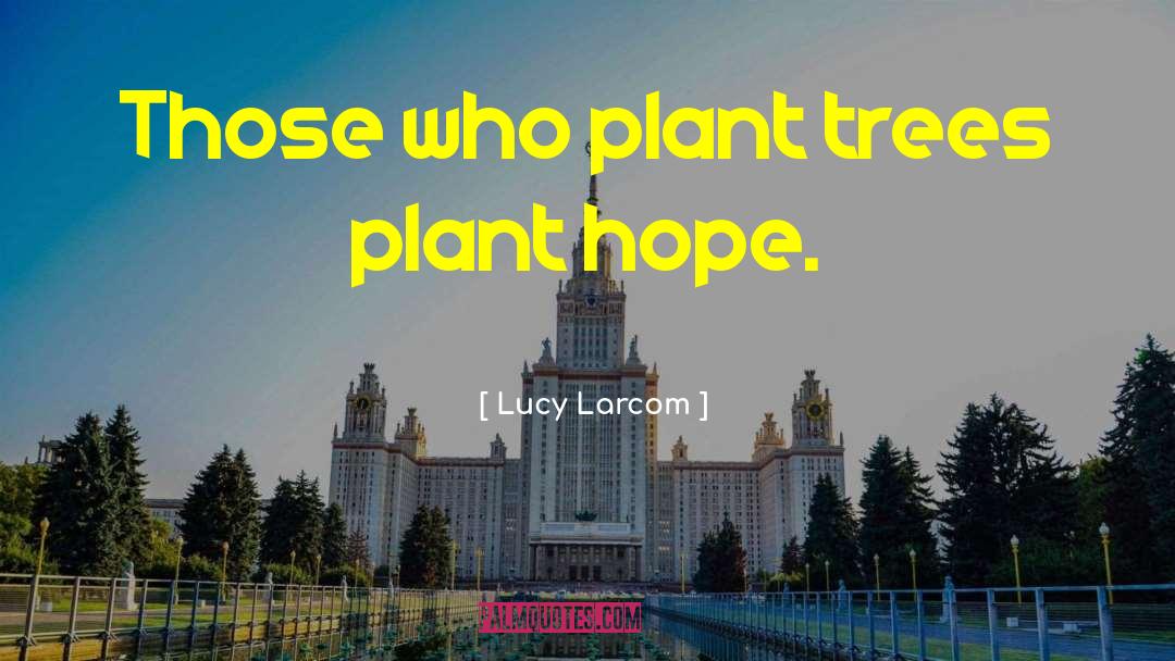 Lucy Larcom Quotes: Those who plant trees plant