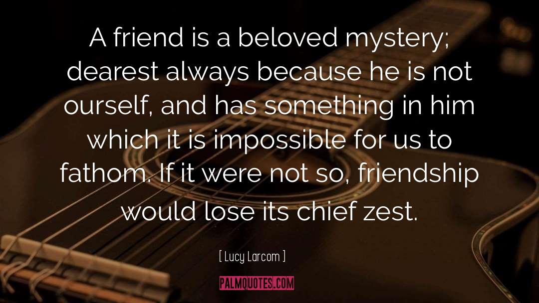 Lucy Larcom Quotes: A friend is a beloved