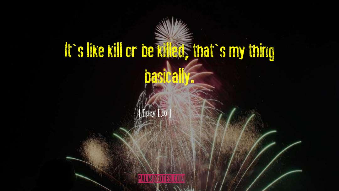 Lucy Liu Quotes: It's like kill or be