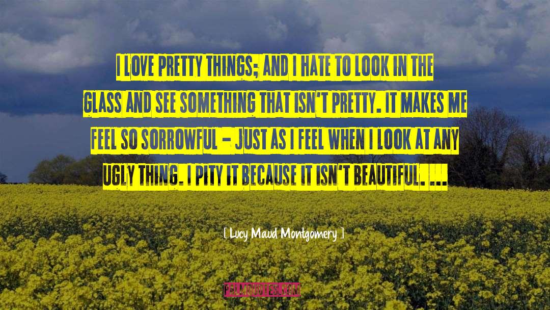 Lucy Maud Montgomery Quotes: I love pretty things; and