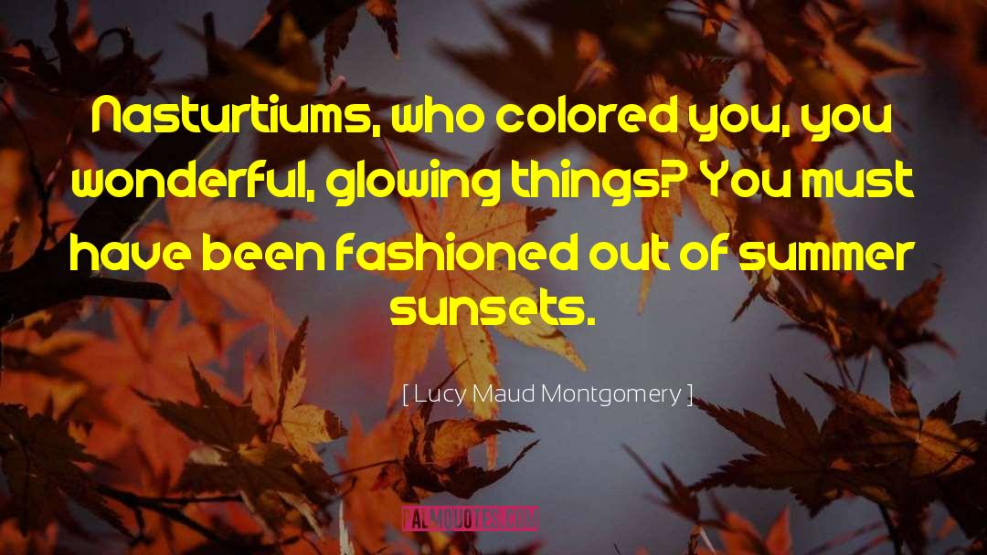 Lucy Maud Montgomery Quotes: Nasturtiums, who colored you, you