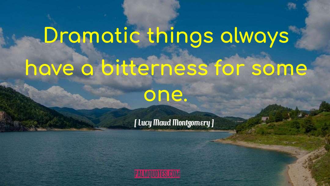 Lucy Maud Montgomery Quotes: Dramatic things always have a