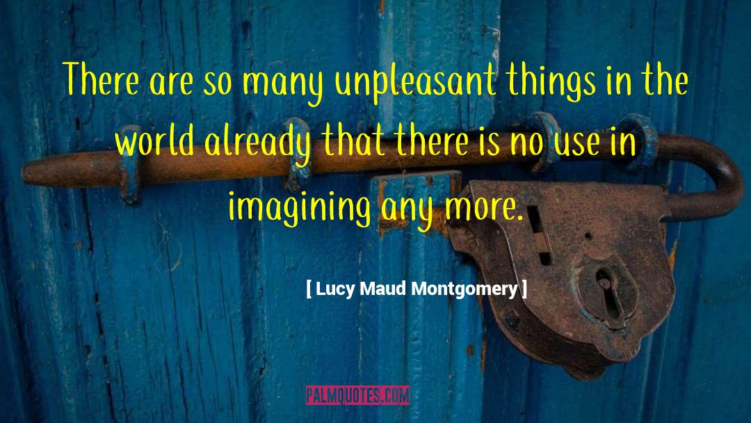 Lucy Maud Montgomery Quotes: There are so many unpleasant