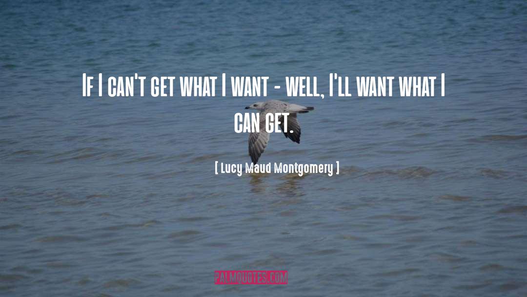 Lucy Maud Montgomery Quotes: If I can't get what