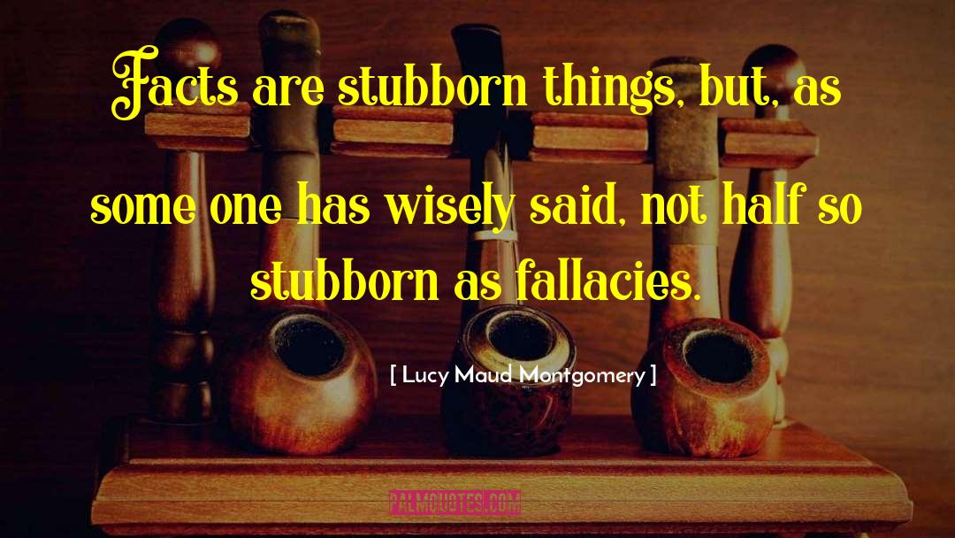 Lucy Maud Montgomery Quotes: Facts are stubborn things, but,