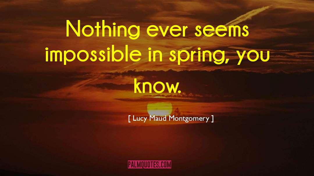 Lucy Maud Montgomery Quotes: Nothing ever seems impossible in